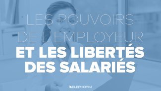 Les pouvoirs de l'employeur et les libertés des salariés