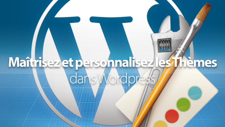 Maîtrisez et personnalisez les Thèmes dans Wordpress