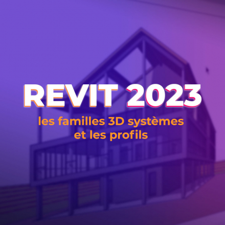 Revit 2023 - Les familles 3D systèmes et les profils
