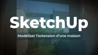 SketchUp - Modéliser l’extension d’une maison