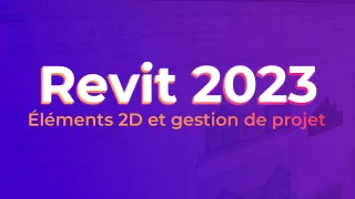 Revit 2023 -  Éléments 2D et gestion de projet