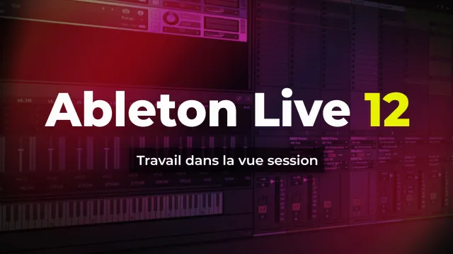 Ableton Live 12 - Travail dans la vue session