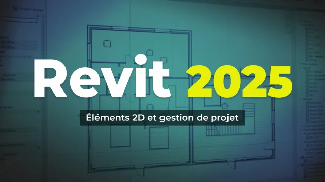 Maîtrisez Revit 2025 - Éléments 2D et gestion de projet