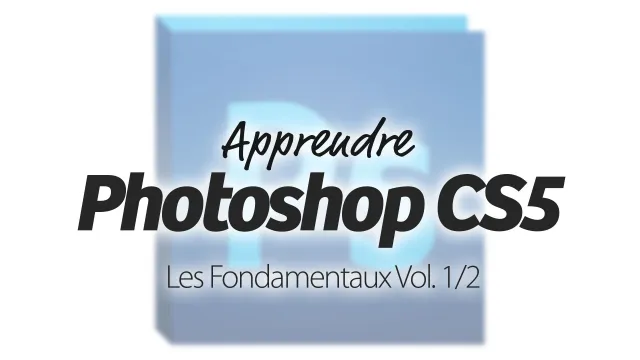 Apprendre Photoshop CS5 - Les Fondamentaux - Vol 1/2