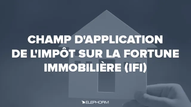 Champ d'application de l'Impôt sur la fortune immobilière (IFI)