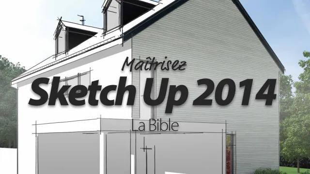 Maîtrisez SketchUp 2013 - La Bible en 15 heures !