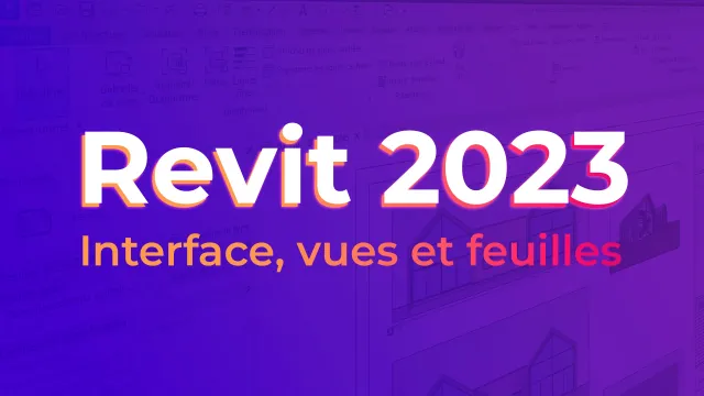 Revit 2023 - Interface, vues et feuilles