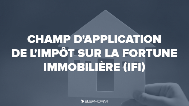 Champ d'application de l'Impôt sur la fortune immobilière (IFI)